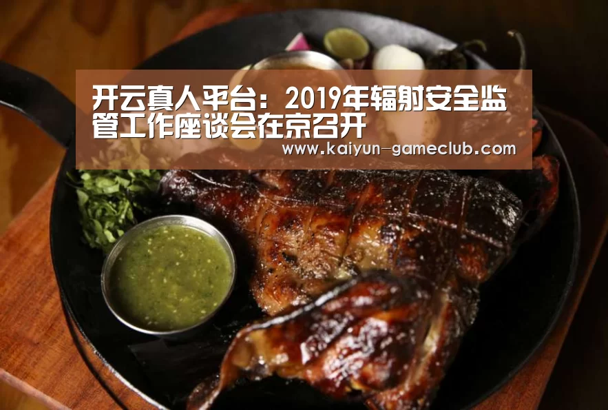 开云真人平台:2019年辐射安全监管工作座谈会在京召开(图1) 开云娱乐平台