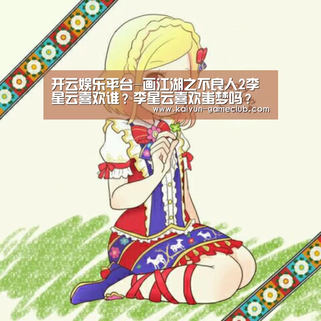 开云娱乐平台-画江湖之不良人2李星云喜欢谁?李星云喜欢蚩梦吗?(图1) 开云真人平台