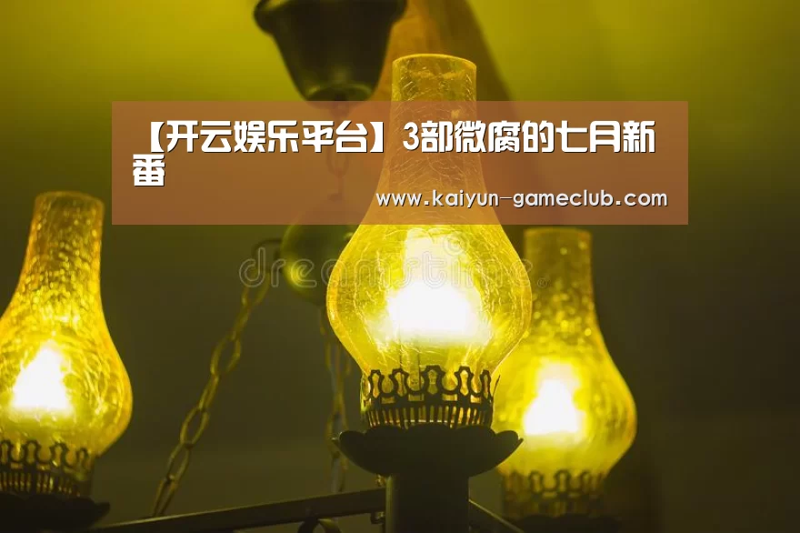 【开云娱乐平台】3部微腐的七月新番(图1) 开云亚洲体育