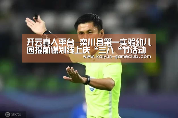 开云真人平台-栾川县第一实验幼儿园提前谋划线上庆“三八“节活动(图1) 开云娱乐平台